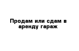 Продам или сдам в аренду гараж